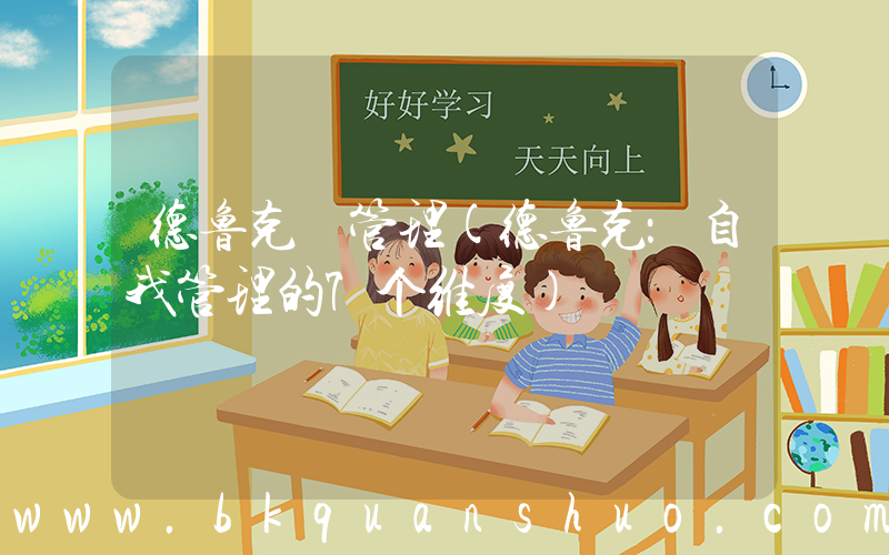 德鲁克 管理(德鲁克：自我管理的7个维度)